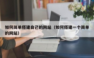 醴陵如何简单搭建自己的网站（如何搭建一个简单的网站）
