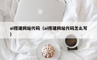醴陵ai搭建网站代码（ai搭建网站代码怎么写）