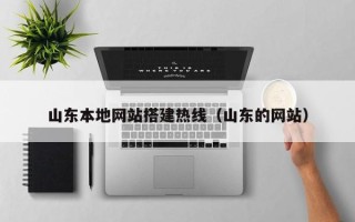 醴陵山东本地网站搭建热线（山东的网站）