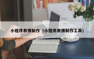 醴陵小程序表情制作（小程序表情制作工具）