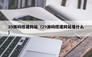 醴陵29源码搭建网站（29源码搭建网站是什么）