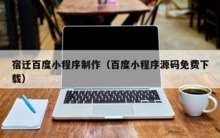 醴陵宿迁百度小程序制作（百度小程序源码免费下载）