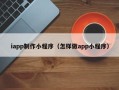 醴陵iapp制作小程序（怎样做app小程序）