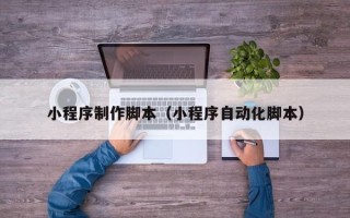 醴陵小程序制作脚本（小程序自动化脚本）