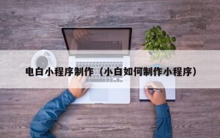 醴陵电白小程序制作（小白如何制作小程序）