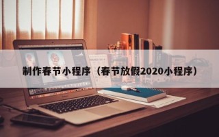 醴陵制作春节小程序（春节放假2020小程序）