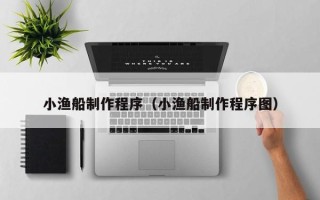 醴陵小渔船制作程序（小渔船制作程序图）
