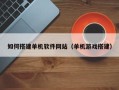 醴陵如何搭建单机软件网站（单机游戏搭建）