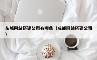 醴陵东城网站搭建公司有哪些（成都网站搭建公司）