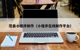 醴陵范县小程序制作（小程序在线制作平台）