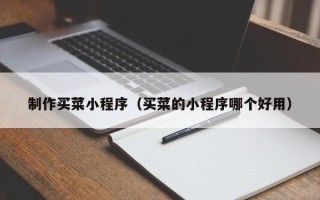 醴陵制作买菜小程序（买菜的小程序哪个好用）